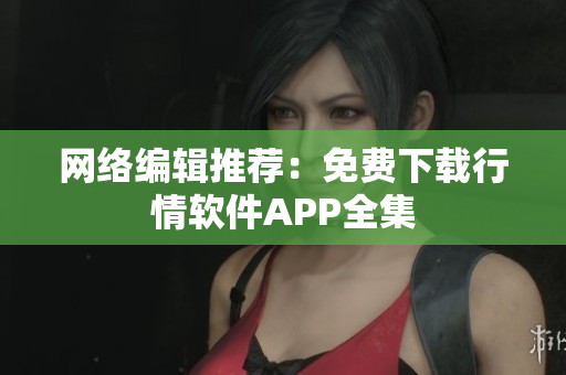 网络编辑推荐：免费下载行情软件APP全集