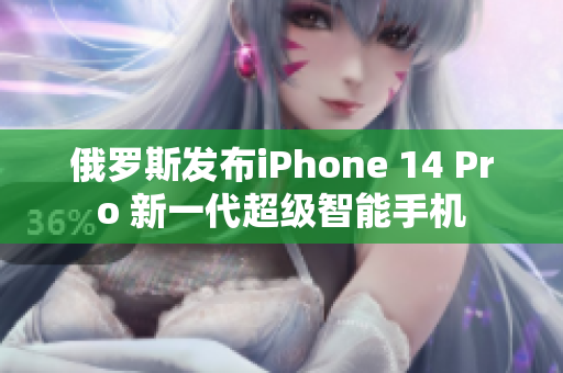 俄罗斯发布iPhone 14 Pro 新一代超级智能手机