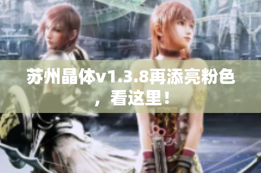 苏州晶体v1.3.8再添亮粉色，看这里！