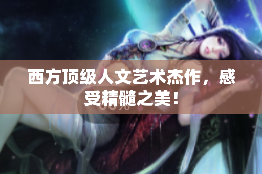 西方顶级人文艺术杰作，感受精髓之美！