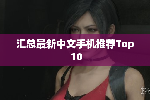 汇总最新中文手机推荐Top 10