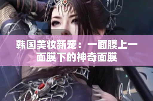 韩国美妆新宠：一面膜上一面膜下的神奇面膜