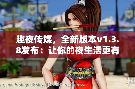 趣夜传媒，全新版本v1.3.8发布：让你的夜生活更有趣