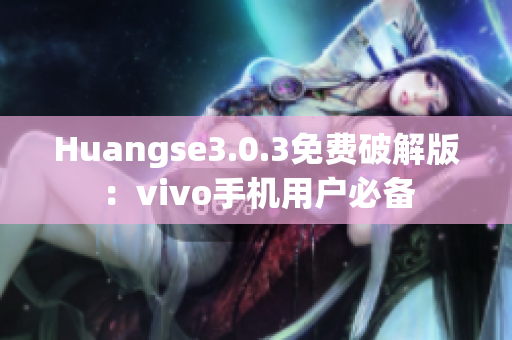 Huangse3.0.3免费破解版：vivo手机用户必备