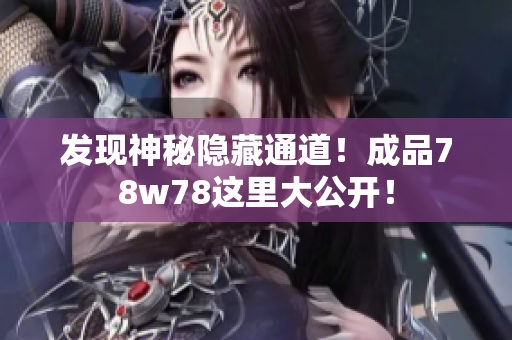 发现神秘隐藏通道！成品78w78这里大公开！