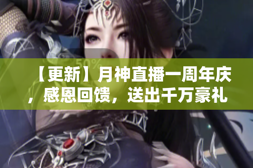 【更新】月神直播一周年庆，感恩回馈，送出千万豪礼