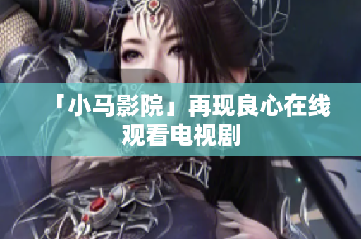 「小马影院」再现良心在线观看电视剧