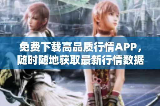 免费下载高品质行情APP，随时随地获取最新行情数据