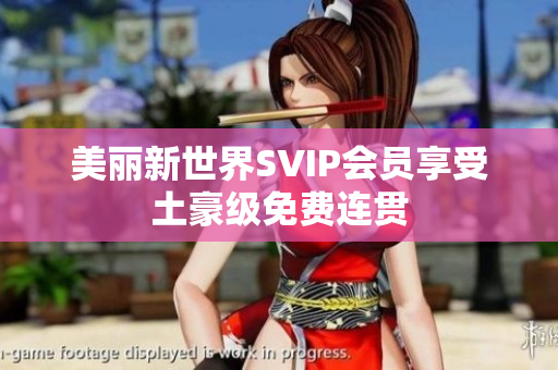 美丽新世界SVIP会员享受土豪级免费连贯