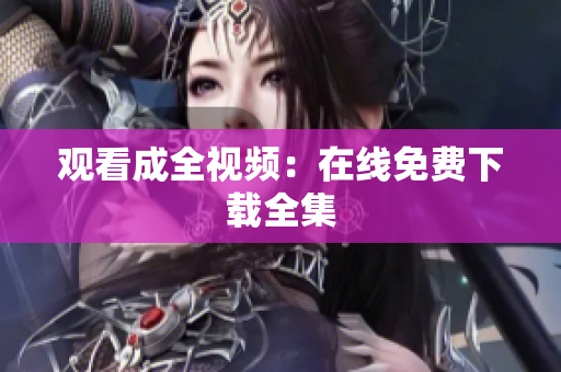 观看成全视频：在线免费下载全集