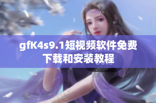 gfK4s9.1短视频软件免费下载和安装教程