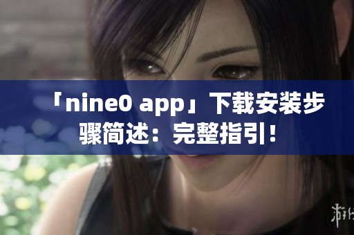 「nine0 app」下载安装步骤简述：完整指引！
