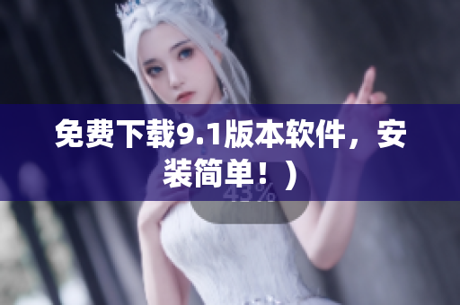 免费下载9.1版本软件，安装简单！)
