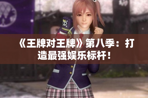 《王牌对王牌》第八季：打造最强娱乐标杆！