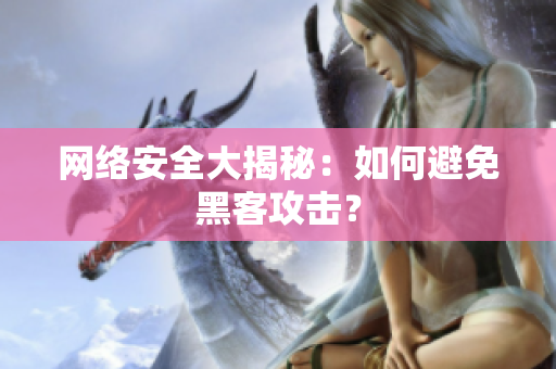 网络安全大揭秘：如何避免黑客攻击？