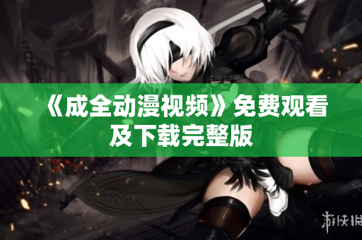 《成全动漫视频》免费观看及下载完整版