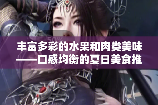 丰富多彩的水果和肉类美味——口感均衡的夏日美食推荐