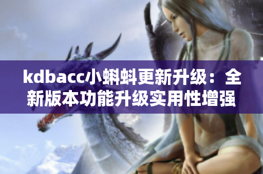 kdbacc小蝌蚪更新升级：全新版本功能升级实用性增强！