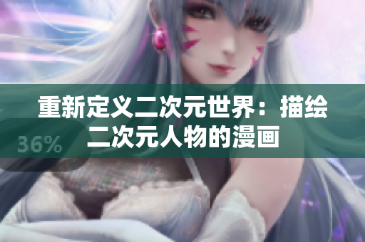 重新定义二次元世界：描绘二次元人物的漫画