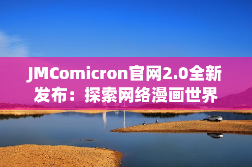JMComicron官网2.0全新发布：探索网络漫画世界