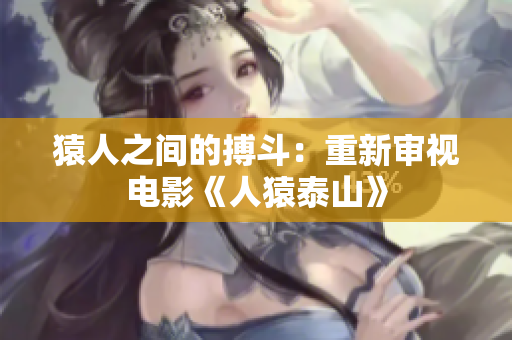 猿人之间的搏斗：重新审视电影《人猿泰山》