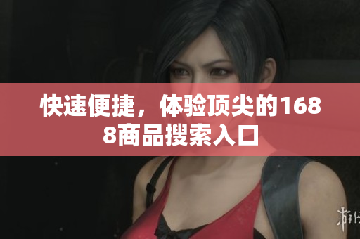 快速便捷，体验顶尖的1688商品搜索入口