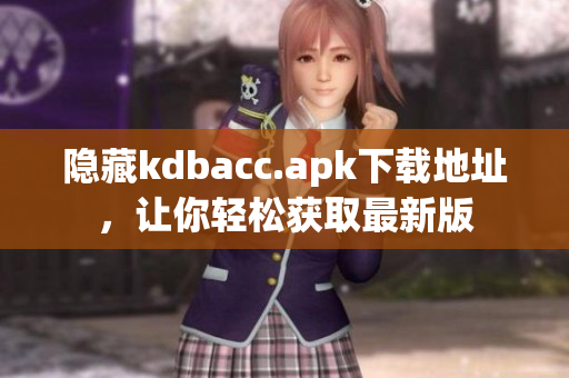 隐藏kdbacc.apk下载地址，让你轻松获取最新版