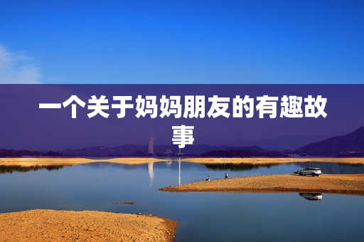一个关于妈妈朋友的有趣故事