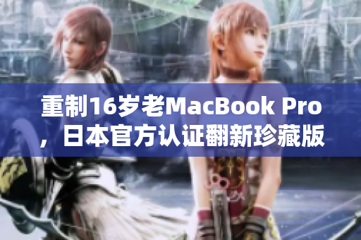 重制16岁老MacBook Pro，日本官方认证翻新珍藏版