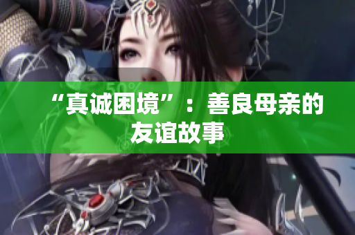 “真诚困境”：善良母亲的友谊故事
