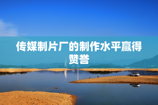 传媒制片厂的制作水平赢得赞誉