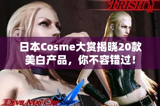 日本Cosme大赏揭晓20款美白产品，你不容错过！