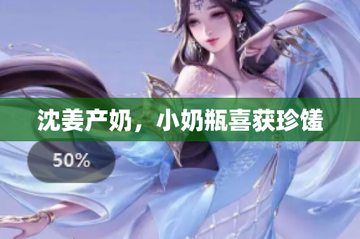 沈姜产奶，小奶瓶喜获珍馐