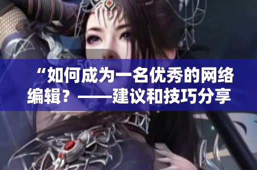 “如何成为一名优秀的网络编辑？——建议和技巧分享”
