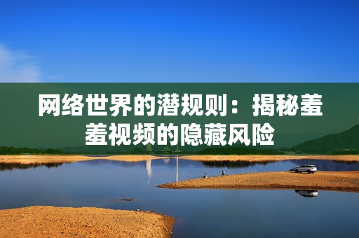 网络世界的潜规则：揭秘羞羞视频的隐藏风险