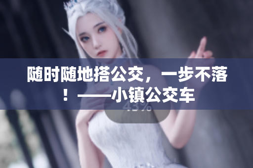 随时随地搭公交，一步不落！——小镇公交车