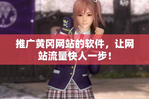 推广黄冈网站的软件，让网站流量快人一步！