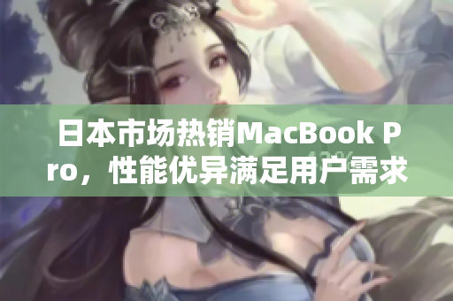 日本市场热销MacBook Pro，性能优异满足用户需求