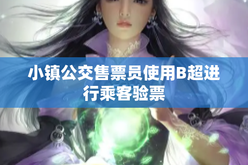 小镇公交售票员使用B超进行乘客验票