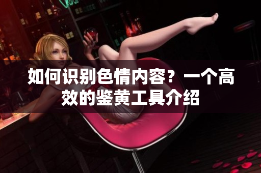 如何识别色情内容？一个高效的鉴黄工具介绍