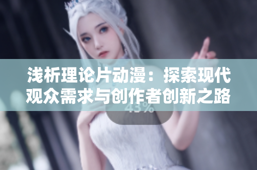 浅析理论片动漫：探索现代观众需求与创作者创新之路