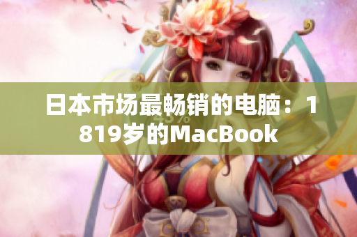 日本市场最畅销的电脑：1819岁的MacBook