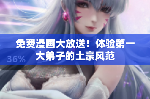 免费漫画大放送！体验第一大弟子的土豪风范