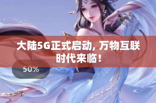 大陆5G正式启动, 万物互联时代来临！