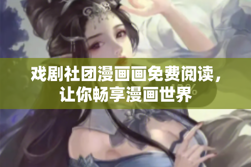 戏剧社团漫画画免费阅读，让你畅享漫画世界
