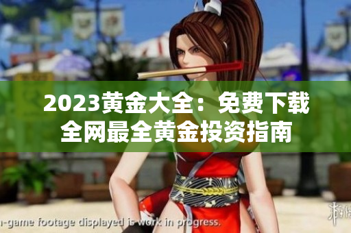 2023黄金大全：免费下载全网最全黄金投资指南