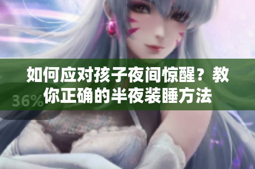 如何应对孩子夜间惊醒？教你正确的半夜装睡方法