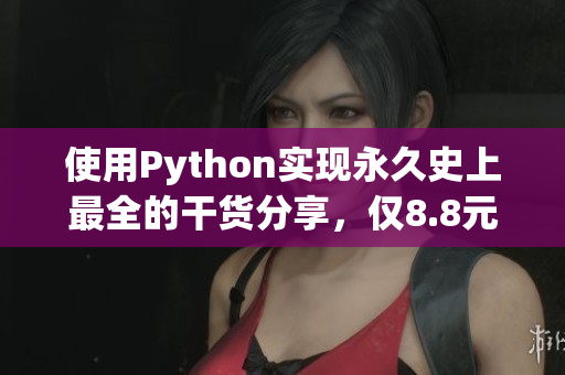使用Python实现永久史上最全的干货分享，仅8.8元！