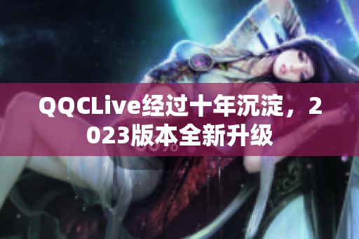 QQCLive经过十年沉淀，2023版本全新升级