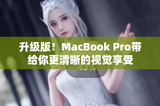 升级版！MacBook Pro带给你更清晰的视觉享受